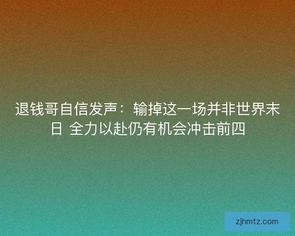 退钱哥自信发声:输掉这一场并非世界末日 全力以赴仍有机会冲击前四 退钱哥自信发声:输掉这一场并非世界末日 全力以赴仍有机会冲击前四