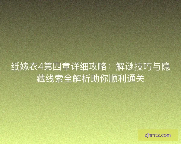 纸嫁衣4第四章详细攻略：解谜技巧与隐藏线索全解析助你顺利通关