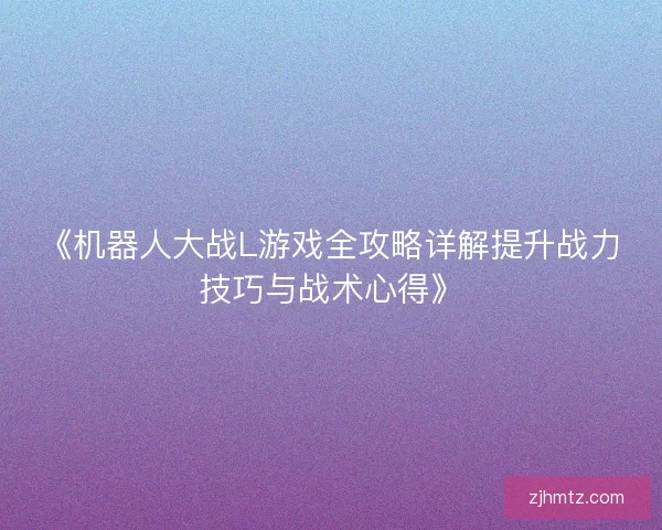 《机器人大战L游戏全攻略详解提升战力技巧与战术心得》