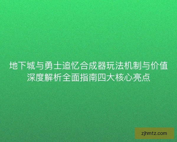 地下城与勇士追忆合成器玩法机制与价值深度解析全面指南四大核心亮点