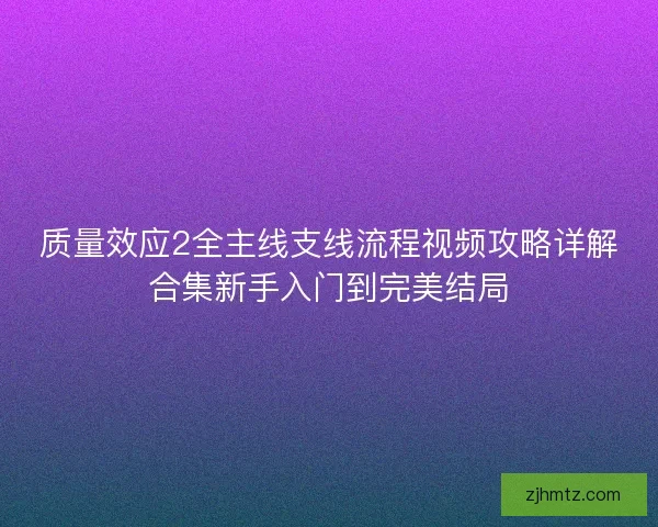 质量效应2全主线支线流程视频攻略详解合集新手入门到完美结局