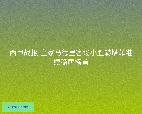 西甲战报 皇家马德里客场小胜赫塔菲继续稳居榜首