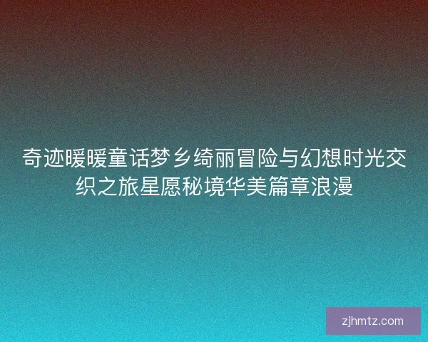 奇迹暖暖童话梦乡绮丽冒险与幻想时光交织之旅星愿秘境华美篇章浪漫