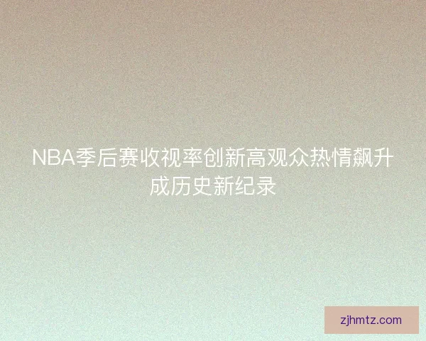 NBA季后赛收视率创新高观众热情飙升成历史新纪录