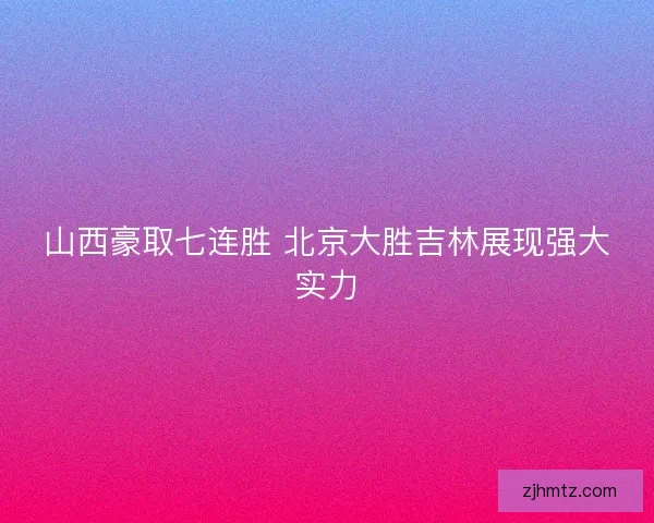 山西豪取七连胜 北京大胜吉林展现强大实力