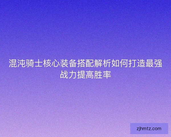 混沌骑士核心装备搭配解析如何打造最强战力提高胜率