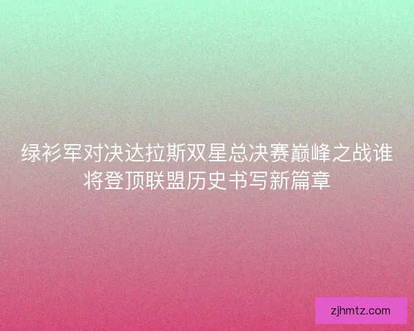 绿衫军对决达拉斯双星总决赛巅峰之战谁将登顶联盟历史书写新篇章