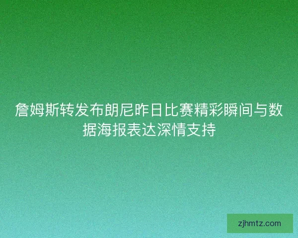 詹姆斯转发布朗尼昨日比赛精彩瞬间与数据海报表达深情支持 詹姆斯转发布朗尼昨日比赛精彩瞬间与数据海报表达深情支持