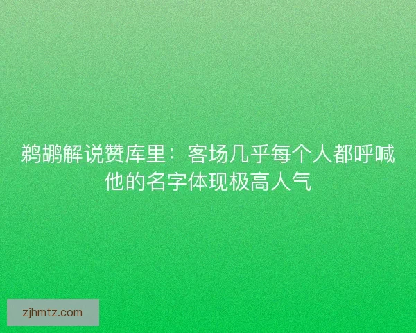 鹈鹕解说赞库里：客场几乎每个人都呼喊他的名字体现极高人气